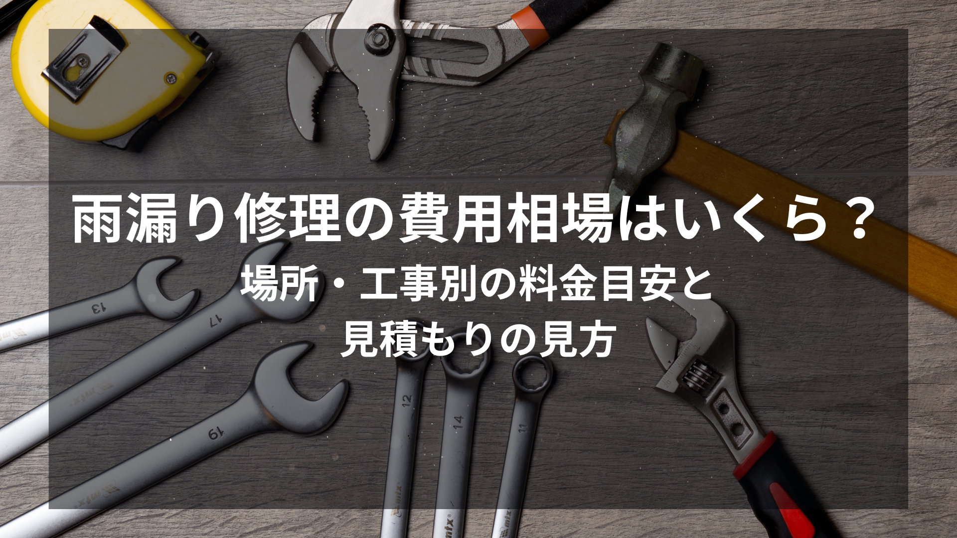 雨漏り修理の費用相場はいくら？場所・工事別の料金目安と見積もりの見方